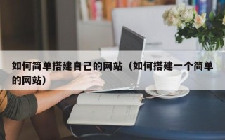 信阳如何简单搭建自己的网站（如何搭建一个简单的网站）