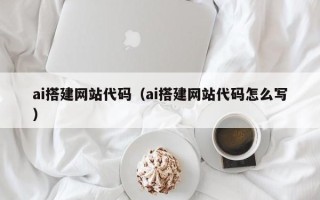 信阳ai搭建网站代码（ai搭建网站代码怎么写）