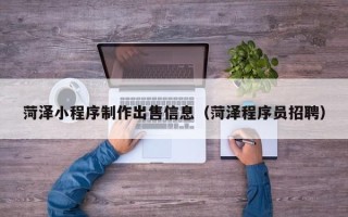 信阳菏泽小程序制作出售信息（菏泽程序员招聘）