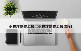 信阳小程序制作上线（小程序制作上线流程）
