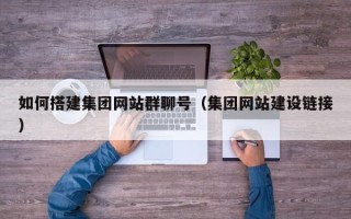 信阳如何搭建集团网站群聊号（集团网站建设链接）
