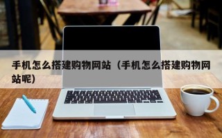 信阳手机怎么搭建购物网站（手机怎么搭建购物网站呢）