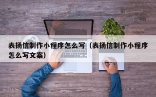 信阳表扬信制作小程序怎么写（表扬信制作小程序怎么写文案）