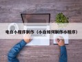 信阳电白小程序制作（小白如何制作小程序）