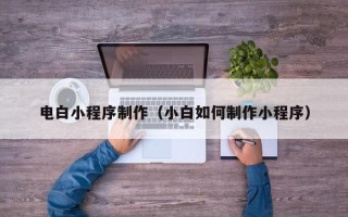 信阳电白小程序制作（小白如何制作小程序）
