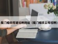 信阳厦门婚庆搭建招聘网站（厦门婚庆公司招聘）