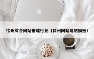 信阳徐州综合网站搭建行业（徐州网站建站模板）