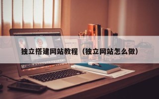 信阳独立搭建网站教程（独立网站怎么做）