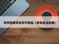 信阳如何搭建单机软件网站（单机游戏搭建）