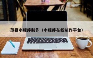 信阳范县小程序制作（小程序在线制作平台）