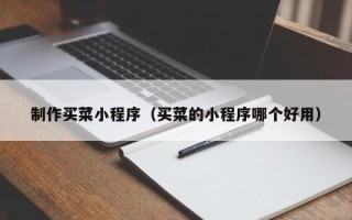 信阳制作买菜小程序（买菜的小程序哪个好用）