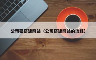 信阳公司要搭建网站（公司搭建网站的流程）